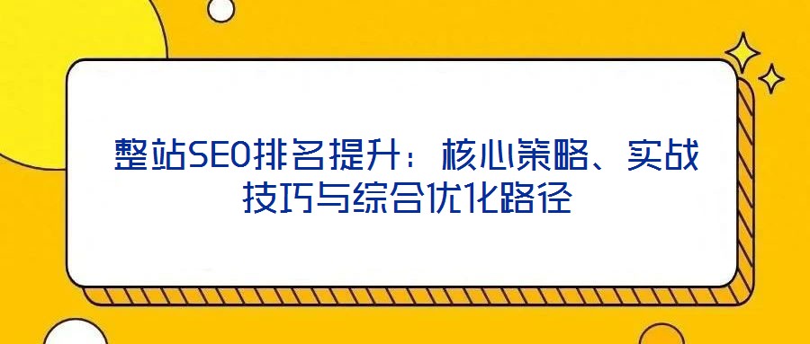 整站SEO排名提升:核心策略、實(shí)戰(zhàn)技巧與綜合優(yōu)化路徑