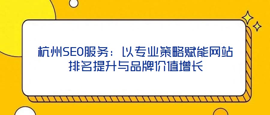 杭州SEO服務:以專業策略賦能網站排名提升與品牌價值增長
