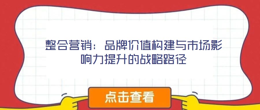 整合營銷:品牌價值構建與市場影響力提升的戰略路徑