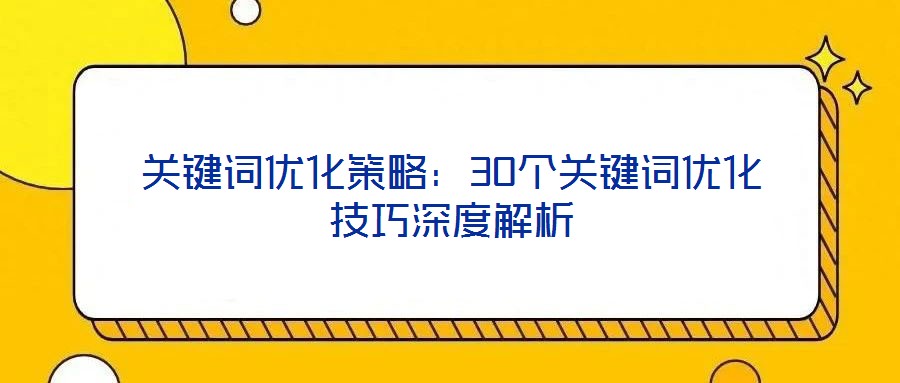 關(guān)鍵詞優(yōu)化策略:30個關(guān)鍵詞優(yōu)化技巧深度解析