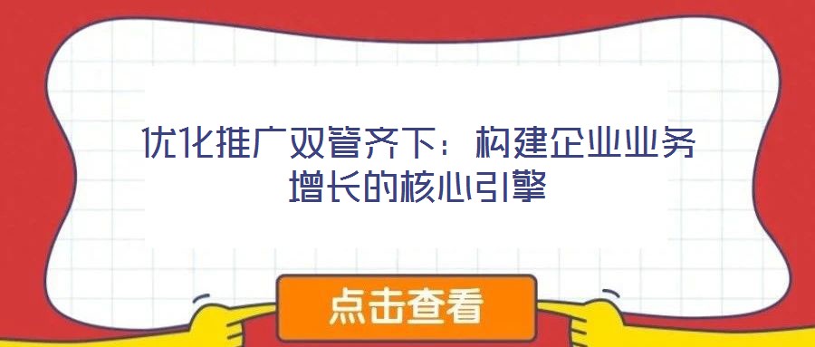 優(yōu)化推廣雙管齊下：構(gòu)建企業(yè)業(yè)務(wù)增長的核心引擎