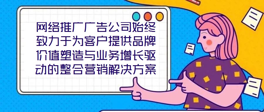 網絡推廣廣告公司始終致力于為客戶提供品牌價值塑造與業務增長驅動的整合營銷解決方案。在數字化營銷浪潮下,公司以策略為根基、創意為引擎、媒體為通路、數據為羅盤,構建
