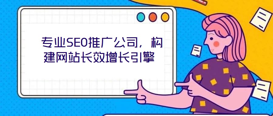 專業SEO推廣公司,構建網站長效增長引擎