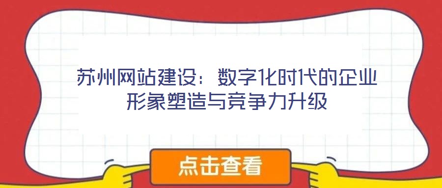蘇州網(wǎng)站建設(shè):數(shù)字化時(shí)代的企業(yè)形象塑造與競(jìng)爭(zhēng)力升級(jí)