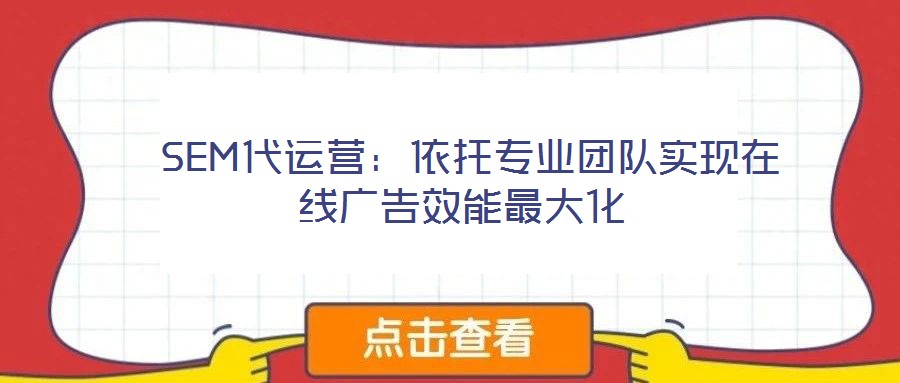 SEM代運(yùn)營(yíng):依托專業(yè)團(tuán)隊(duì)實(shí)現(xiàn)在線廣告效能最大化