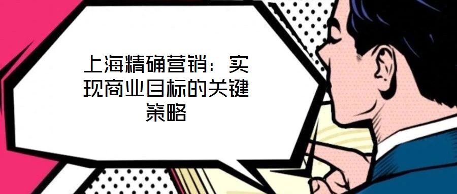 上海精確營銷:實現商業目標的關鍵策略