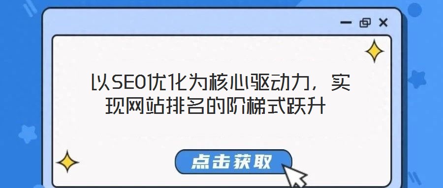 以SEO優(yōu)化為核心驅(qū)動(dòng)力,實(shí)現(xiàn)網(wǎng)站排名的階梯式躍升