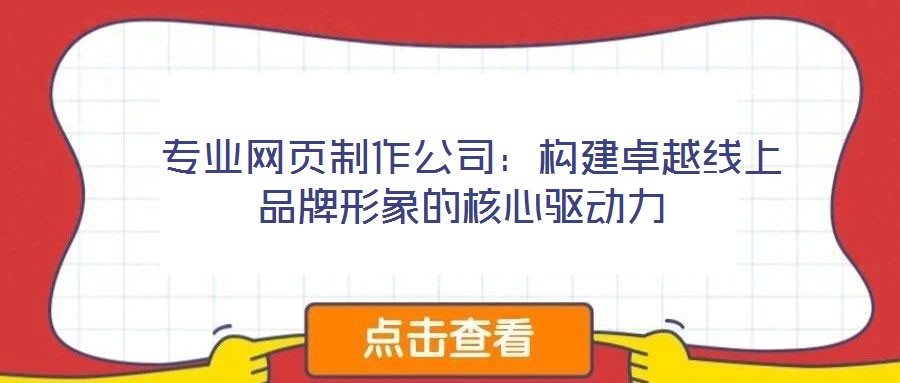 專業網頁制作公司:構建卓越線上品牌形象的核心驅動力