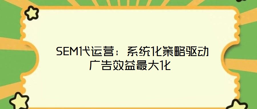 SEM代運營:系統化策略驅動廣告效益最大化