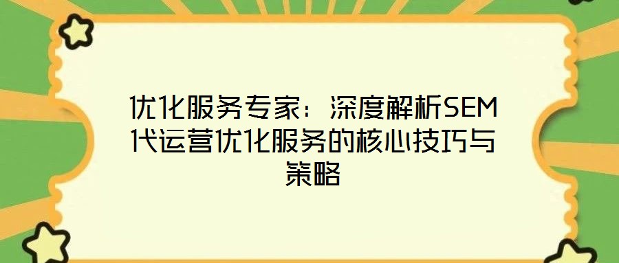 優化服務專家:深度解析SEM代運營優化服務的核心技巧與策略