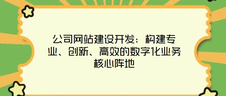 公司網站建設開發:構建專業、創新、高效的數字化業務核心陣地