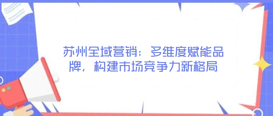蘇州全域營銷:多維度賦能品牌,構建市場競爭力新格局