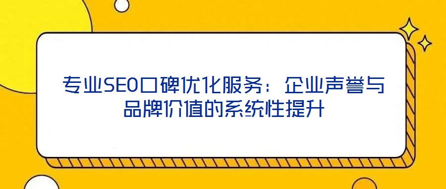 專業SEO口碑優化服務:企業聲譽與品牌價值的系統性提升