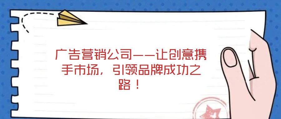 廣告營銷公司——讓創意攜手市場,引領品牌成功之路!