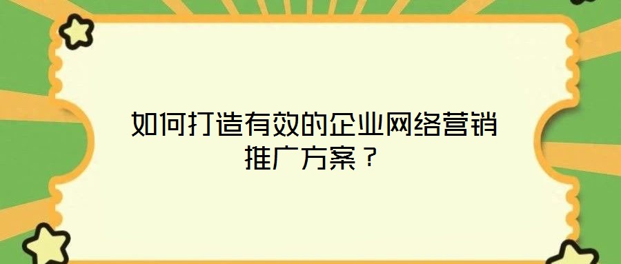 如何打造有效的企業網絡營銷推廣方案?