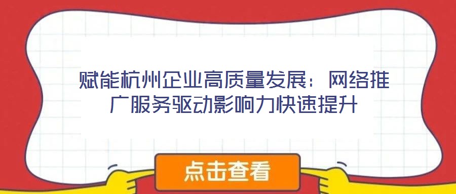 賦能杭州企業(yè)高質(zhì)量發(fā)展:網(wǎng)絡(luò)推廣服務(wù)驅(qū)動(dòng)影響力快速提升