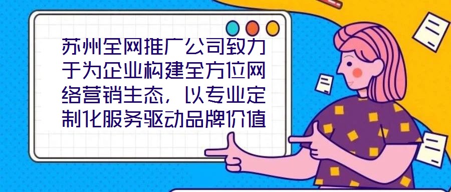 蘇州全網(wǎng)推廣公司致力于為企業(yè)構(gòu)建全方位網(wǎng)絡(luò)營(yíng)銷生態(tài),以專業(yè)定制化服務(wù)驅(qū)動(dòng)品牌價(jià)值增長(zhǎng),有效提升企業(yè)在數(shù)字市場(chǎng)中的曝光度與行業(yè)影響力。在服務(wù)體系構(gòu)建上,公司整合搜