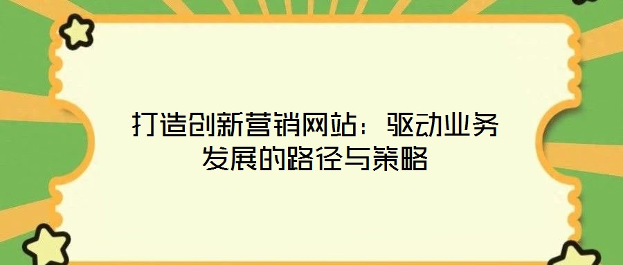 打造創新營銷網站:驅動業務發展的路徑與策略