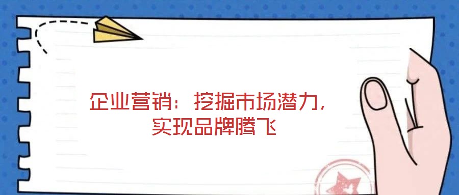 企業(yè)營銷:挖掘市場潛力,實(shí)現(xiàn)品牌騰飛
