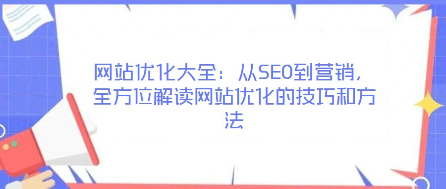 網站優化大全：從SEO到營銷，全方位解讀網站優化的技巧和方法