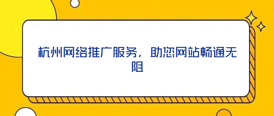 杭州網(wǎng)絡(luò)推廣服務(wù),助您網(wǎng)站暢通無(wú)阻