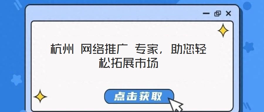 杭州 網絡推廣 專家,助您輕松拓展市場