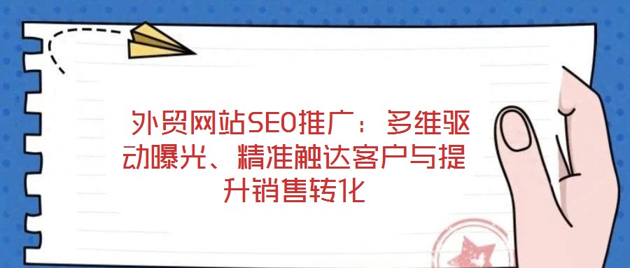 外貿(mào)網(wǎng)站SEO推廣:多維驅(qū)動曝光、精準(zhǔn)觸達(dá)客戶與提升銷售轉(zhuǎn)化