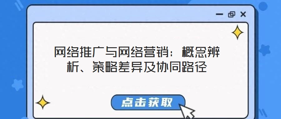 網絡推廣與網絡營銷:概念辨析、策略差異及協同路徑
