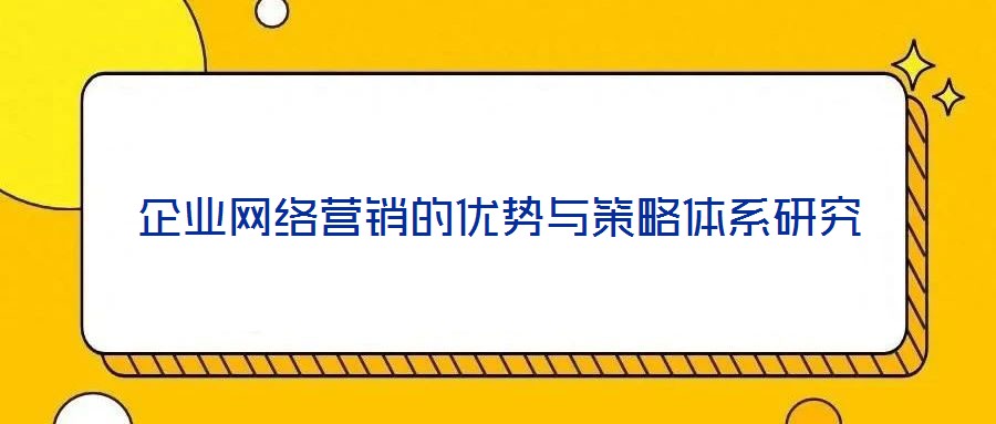 企業網絡營銷的優勢與策略體系研究