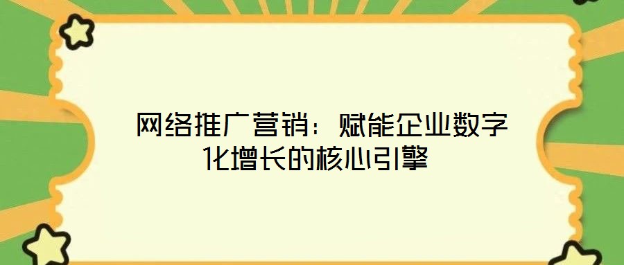 網絡推廣營銷:賦能企業數字化增長的核心引擎