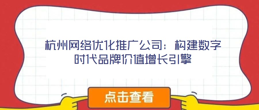 杭州網絡優化推廣公司：構建數字時代品牌價值增長引擎
