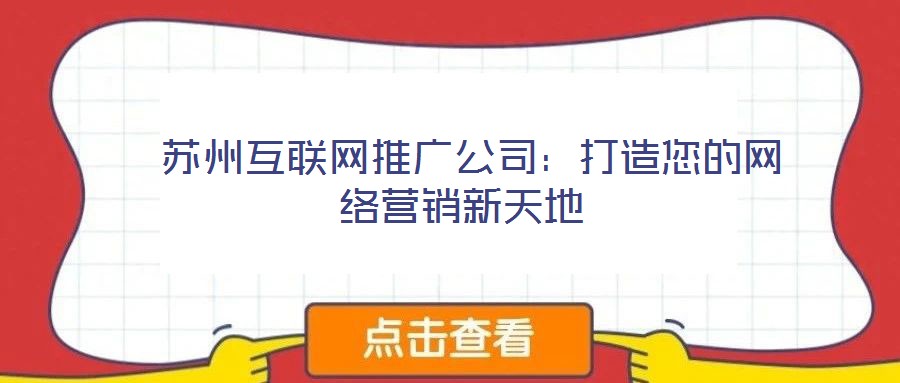 蘇州互聯(lián)網(wǎng)推廣公司:打造您的網(wǎng)絡(luò)營(yíng)銷新天地