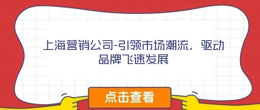上海營銷公司-引領(lǐng)市場潮流,驅(qū)動品牌飛速發(fā)展