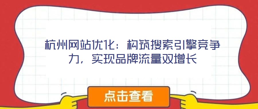 杭州網(wǎng)站優(yōu)化:構(gòu)筑搜索引擎競爭力,實(shí)現(xiàn)品牌流量雙增長