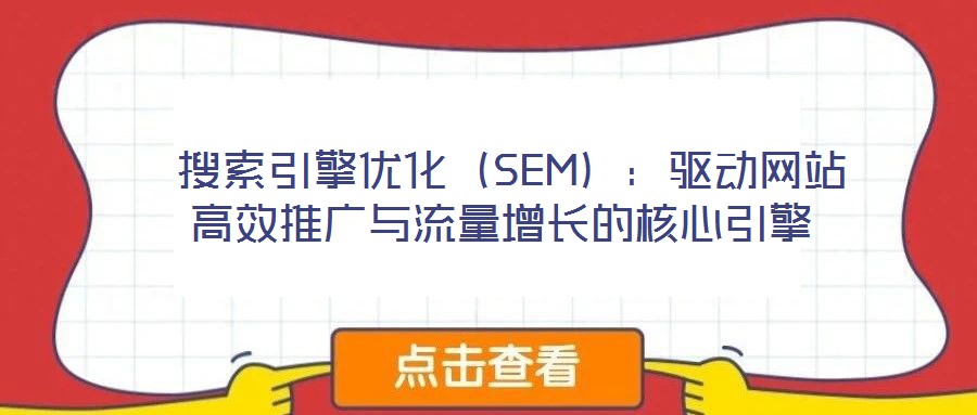 搜索引擎優化(SEM):驅動網站高效推廣與流量增長的核心引擎
