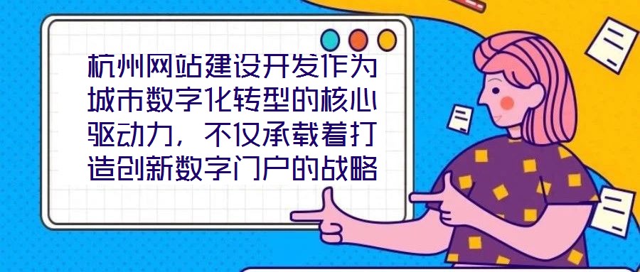 杭州網站建設開發(fā)作為城市數字化轉型的核心驅動力,不僅承載著打造創(chuàng)新數字門戶的戰(zhàn)略使命,更在智慧城市建設的時代浪潮中扮演著關鍵角色,為城市治理現代化與產業(yè)創(chuàng)新發(fā)展