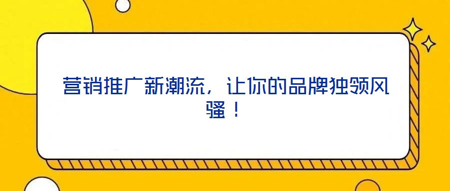 營(yíng)銷(xiāo)推廣新潮流,讓你的品牌獨(dú)領(lǐng)風(fēng)騷!
