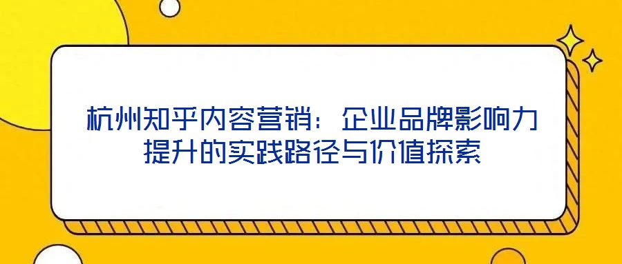 杭州知乎內(nèi)容營銷:企業(yè)品牌影響力提升的實踐路徑與價值探索