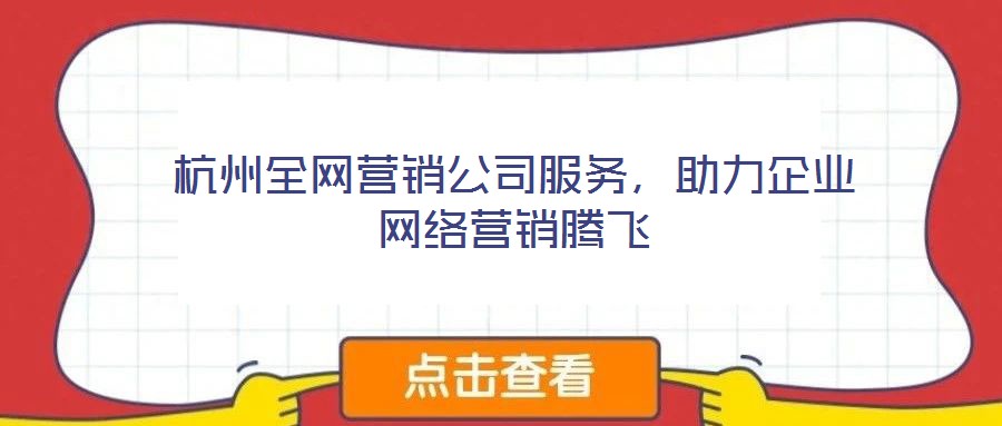 杭州全網(wǎng)營銷公司服務(wù),助力企業(yè)網(wǎng)絡(luò)營銷騰飛