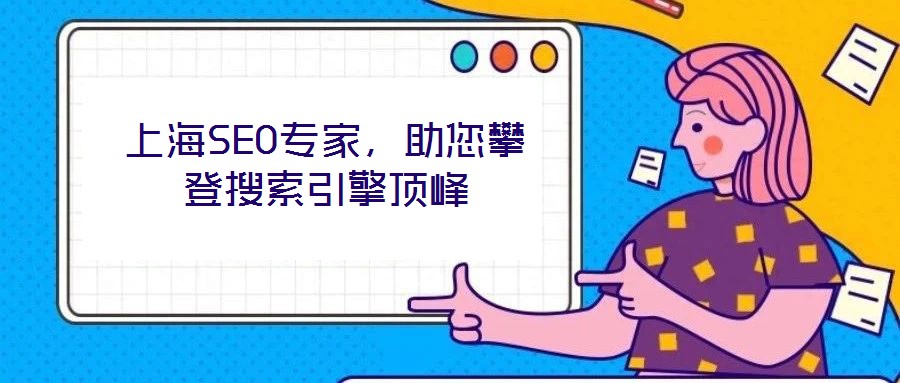 上海SEO專(zhuān)家,助您攀登搜索引擎頂峰