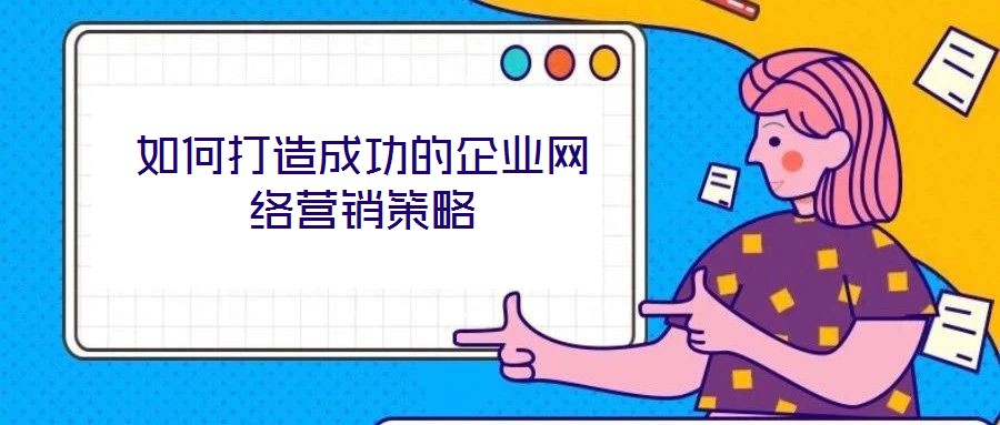 如何打造成功的企業(yè)網(wǎng)絡(luò)營(yíng)銷策略