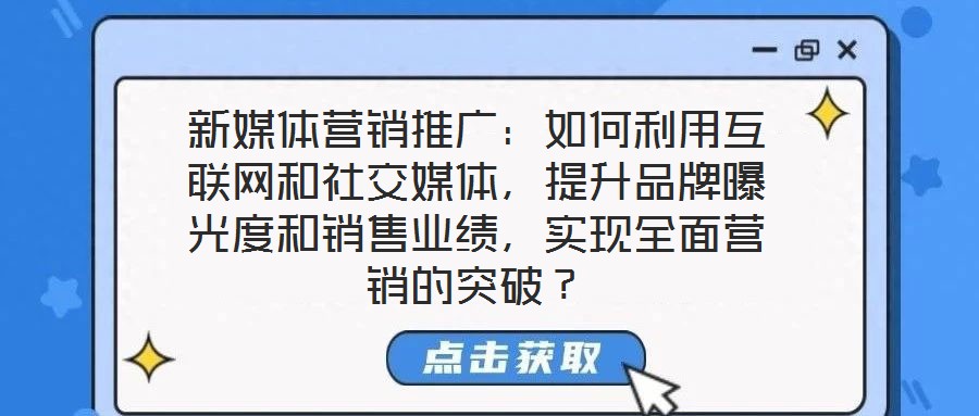 新媒體營銷推廣:如何利用互聯(lián)網(wǎng)和社交媒體,提升品牌曝光度和銷售業(yè)績,實現(xiàn)全面營銷的突破?