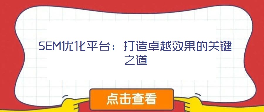 SEM優(yōu)化平臺(tái):打造卓越效果的關(guān)鍵之道