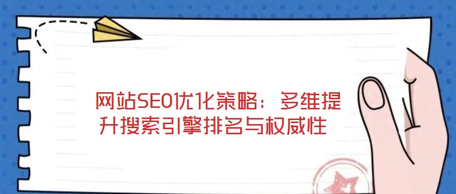  網(wǎng)站SEO優(yōu)化策略：多維提升搜索引擎排名與權(quán)威性