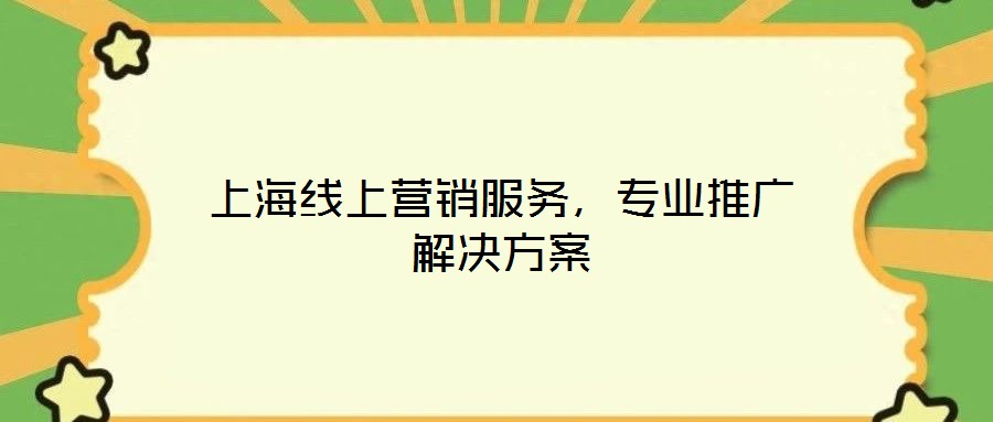 上海線上營(yíng)銷(xiāo)服務(wù),專(zhuān)業(yè)推廣解決方案