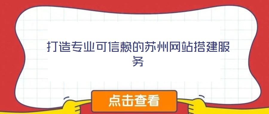 打造專業(yè)可信賴的蘇州網站搭建服務
