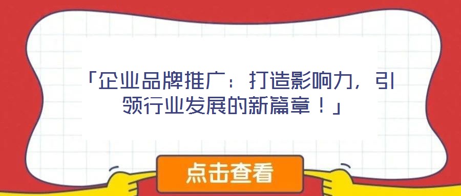 「企業品牌推廣:打造影響力,引領行業發展的新篇章!」