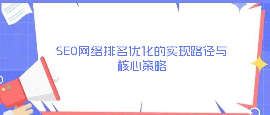 SEO網(wǎng)絡排名優(yōu)化的實現(xiàn)路徑與核心策略