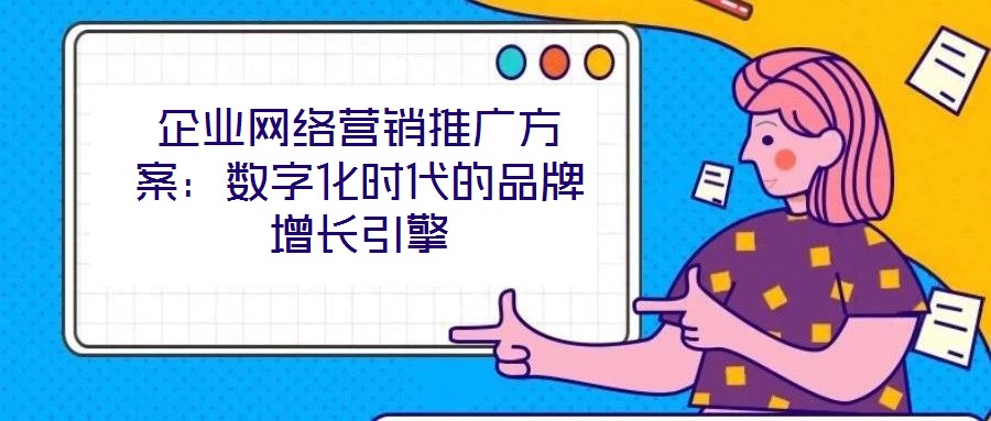 企業網絡營銷推廣方案：數字化時代的品牌增長引擎