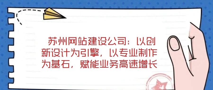 蘇州網站建設公司:以創(chuàng)新設計為引擎,以專業(yè)制作為基石,賦能業(yè)務高速增長